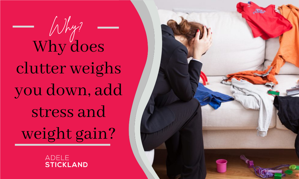 Why does clutter weighs you down, add stress and weight gain?